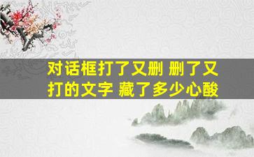 对话框打了又删 删了又打的文字 藏了多少心酸